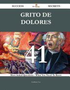 Grito de Dolores 41 Success Secrets - 41 Most Asked Questions on Grito de Dolores - What You Need to Know