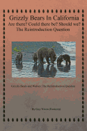 Grizzly Bears in California Are there? Could There Be? Should We? The Reintroduction Question: Grizzly Bears and Wolves: The Reintroduction Question