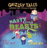 Grizzly Tales: Nasty Little Beasts: Cautionary Tales for Lovers of Squeam! Book 1