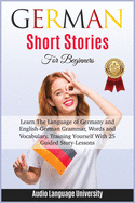 Grmn Shrt Stories for Beginners: Learn The Language of Germany and English- German Grammar, Words and Vocabulary, Trining Yurlf With 25 Guided Str-Len