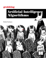Grokking Artificial Intelligence Algorithms: Understand and Apply the Core Algorithms of Deep Learning and Artificial Intelligence in This Friendly Illustrated Guide Including Exercises and Examples