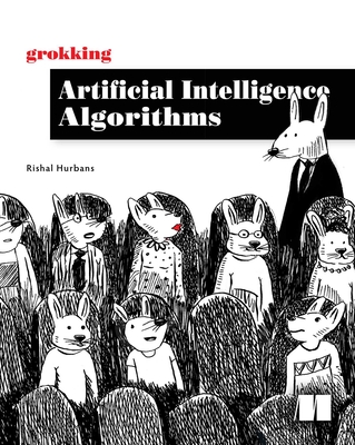 Grokking Artificial Intelligence Algorithms: Understand and Apply the Core Algorithms of Deep Learning and Artificial Intelligence in This Friendly Illustrated Guide Including Exercises and Examples - Hurbans, Rishal