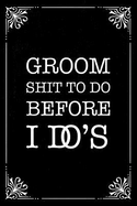 Groom Shit to Do Before I Do's: Shit to Do Before I Do's Engagement Journal Gift for the Grooms Wedding Plans