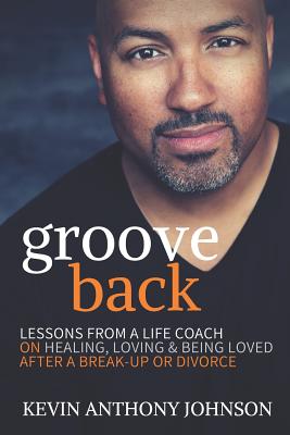 Groove Back: Lessons from a Life Coach on Healing, Loving & Being Loved After a Break-Up or Divorce - Johnson, Kevin Anthony