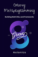 Groovy Metaprogramming: Building Math DSLs and Frameworks