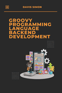Groovy Programming Language for Backend Development: Discover How Groovy Can Revolutionize Your Backend Code