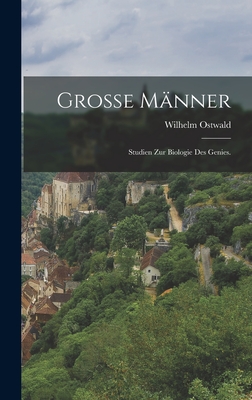 Grosse Mnner: Studien zur Biologie des Genies. - Ostwald, Wilhelm