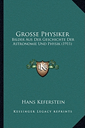 Grosse Physiker: Bilder Aus Der Geschichte Der Astronomie Und Physik (1911)