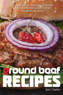 Ground Beef Recipes: The Cookbook for Easy, Family-Friendly, Flavor-Packed Meals You Can Make Any Day of the Week.