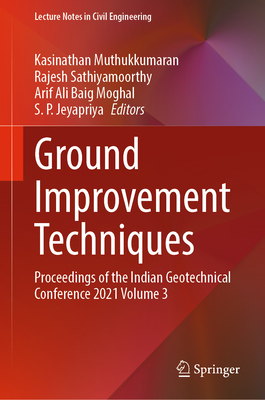 Ground Improvement Techniques: Proceedings of the Indian Geotechnical Conference 2021 Volume 3 - Muthukkumaran, Kasinathan (Editor), and Sathiyamoorthy, Rajesh (Editor), and Moghal, Arif Ali Baig (Editor)