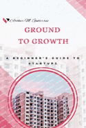Ground to Growth: A Beginners Guide to Startups