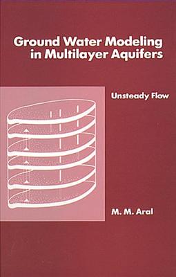 Ground Water Modeling in Multilayer Aquifers: Vol 2: Unsteady Flow - Aral, Mustafa M.