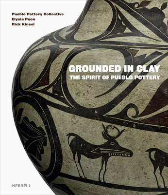 Grounded in Clay: The Spirit of Pueblo Pottery - Pottery Collective, Pueblo, and Poon, Elysia, and Kinsel, Rick