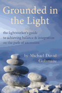 Grounded in the Light: The Lightworker's Guide to Achieving Balance & Integration on the Path of Ascension
