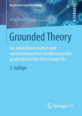 Grounded Theory: Zur Sozialtheoretischen Und Epistemologischen Fundierung Eines Pragmatistischen Forschungsstils - Strbing, Jrg