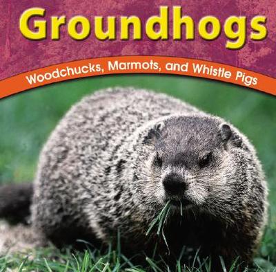 Groundhogs: Woodchucks, Marmots, and Whistle Pigs - Richardson, Adele D