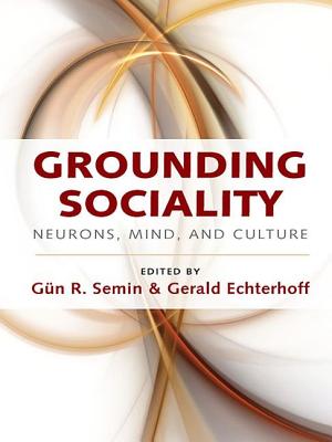 Grounding Sociality: Neurons, Mind, and Culture - Semin, Gn R. (Editor), and Echterhoff, Gerald (Editor)