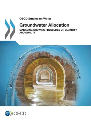 Groundwater Allocation: Managing Growing Pressures on Quantity and Quality - Organisation for Economic Co-Operation and Development (OECD)