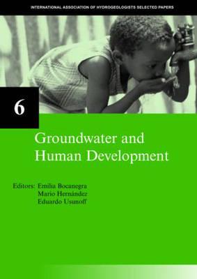 Groundwater and Human Development: Iah Selected Papers on Hydrogeology 6 - Bocanegra, Emilia (Editor), and Hernandez, Mario (Editor), and Usunoff, Eduardo (Editor)