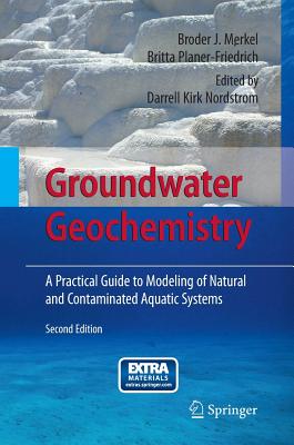 Groundwater Geochemistry: A Practical Guide to Modeling of Natural and Contaminated Aquatic Systems - Merkel, Broder J, and Nordstrom, Darrell K (Editor), and Planer-Friedrich, Britta