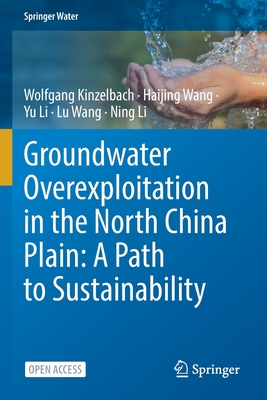 Groundwater overexploitation in the North China Plain: A path to sustainability - Kinzelbach, Wolfgang, and Wang, Haijing, and Li, Yu