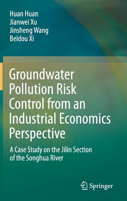 Groundwater Pollution Risk Control from an Industrial Economics Perspective: A Case Study on the Jilin Section of the Songhua River - Huan, Huan, and Xu, Jianwei, and Wang, Jinsheng