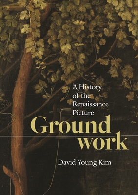 Groundwork: A History of the Renaissance Picture - Kim, David Young