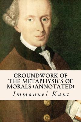 Groundwork of the Metaphysics of Morals (annotated) - Abbott, Thomas Kingsmill (Translated by), and Kant, Immanuel