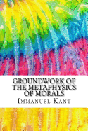 Groundwork of the Metaphysics of Morals: Includes MLA Style Citations for Scholarly Secondary Sources, Peer-Reviewed Journal Articles and Critical Essays (Squid Ink Classics)