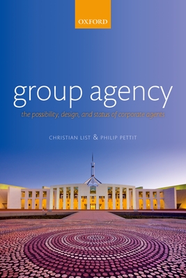 Group Agency: The Possibility, Design, and Status of Corporate Agents - List, Christian, and Pettit, Philip