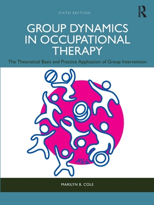 Group Dynamics in Occupational Therapy: The Theoretical Basis and Practice Application of Group Intervention - Cole, Marilyn B