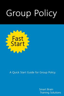 Group Policy Fast Start: A Quick Start Guide for Group Policy - Training Solutions, Smart Brain
