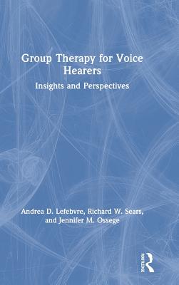 Group Therapy for Voice Hearers: Insights and Perspectives - Lefebvre, Andrea, and Sears, Richard W., and Ossege, Jennifer M.