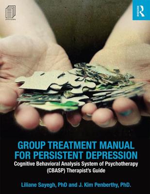 Group Treatment Manual for Persistent Depression: Cognitive Behavioral Analysis System of Psychotherapy (CBASP) Therapist's Guide - Sayegh, Liliane, and Penberthy, J Kim