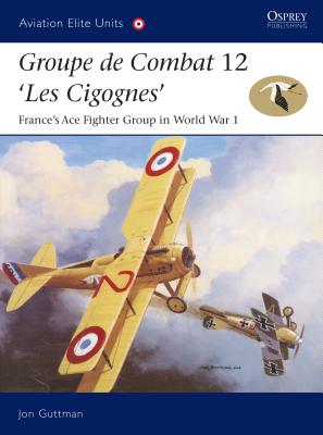 Groupe de Combat 12, 'Les Cigognes': France's Ace Fighter Group in World War 1 - Guttman, Jon
