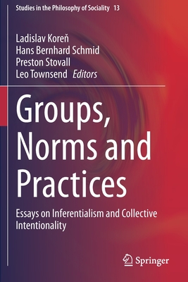 Groups, Norms and Practices: Essays on Inferentialism and Collective Intentionality - Koren, Ladislav (Editor), and Schmid, Hans Bernhard (Editor), and Stovall, Preston (Editor)