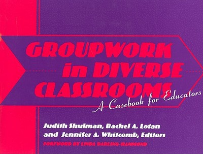 Groupwork in Diverse Classrooms: A Casebook - Shulman, Judith H (Editor), and Lotan, Rachel A (Editor), and Whitcomb, Jennifer A (Editor)