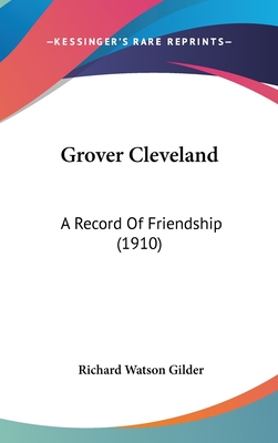 Grover Cleveland: A Record Of Friendship (1910) - Gilder, Richard Watson