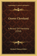 Grover Cleveland: A Record Of Friendship (1910)