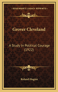 Grover Cleveland: A Study in Political Courage (1922)