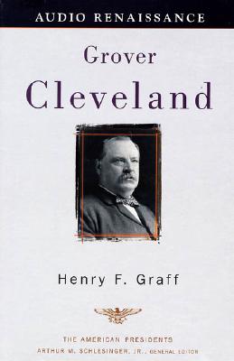 Grover Cleveland: The American Presidents Series: The 22nd and 24th President, 1885-1889 and 1893-1897 - Graff, Henry F, Dr., and Schlesinger, Arthur Meier, Jr. (Editor), and Claffey, Ira (Read by)