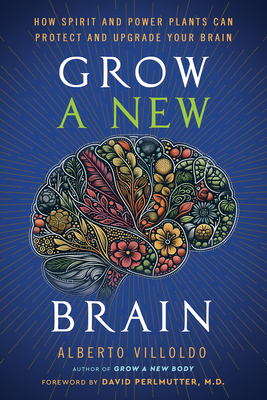 Grow a New Brain: How Spirit and Power Plants Can Protect and Upgrade Your Brain - Villoldo, Alberto