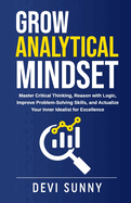 Grow Analytical Mindset: Master Critical Thinking, Reason with Logic, Improve Problem-Solving Skills, and Actualize Your Inner Idealist for Excellence