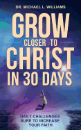 Grow Closer to Christ in 30 Days: Daily Challenges Sure to Increase Your Faith