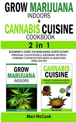 GROW MARIJUANA INDOORS+CANNABIS CUISINE COOKBOOK - 2 in 1: Beginner's Guide on Marijuana Horticulture! Personal Cultivation and Growing Secrets + Cannabis Cookbook with Medical-Marijuana Edible Recipes - McCook, Mari