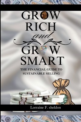 Grow Rich and Grow Smart: The Financial Guide to Sustainable Selling - F Sheldon, Lorraine