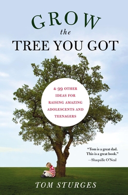 Grow the Tree You Got: & 99 Other Ideas for Raising Amazing Adolescents and Teenagers - Sturges, Tom