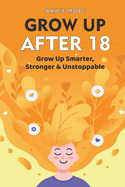 Grow Up After 18: Grow Up Smarter, Stronger & Unstoppable