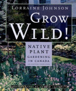 Grow Wild: Native-Plant Gardening in Canada and Northern United States