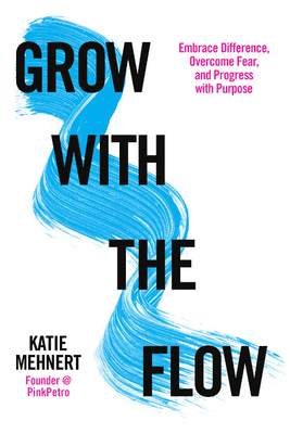 Grow with the Flow: Embrace Difference, Overcome Fear, and Progress with Purpose - Mehnert, Katie